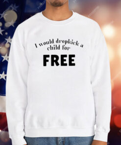 I Would Dropkick A Child For Free T-Shirt