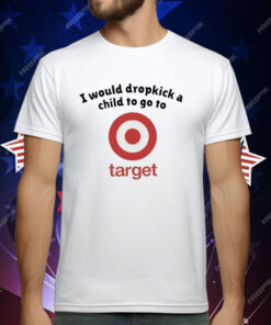 I Would Dropkick A Child To Go To Target T-Shirt