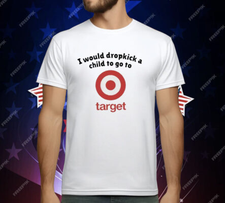 I Would Dropkick A Child To Go To Target T-Shirt