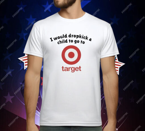 I Would Dropkick A Child To Go To Target T-Shirt