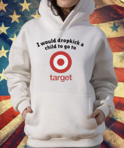 I Would Dropkick A Child To Go To Target T-Shirt