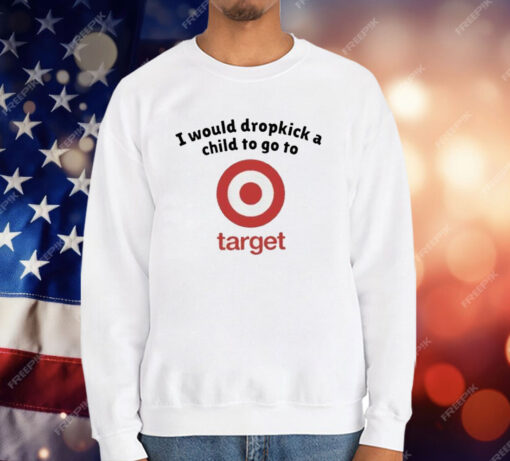 I Would Dropkick A Child To Go To Target T-Shirt