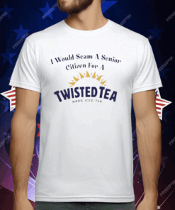 I Would Scam A Senior Citizen For A Twisted Tea T-Shirt