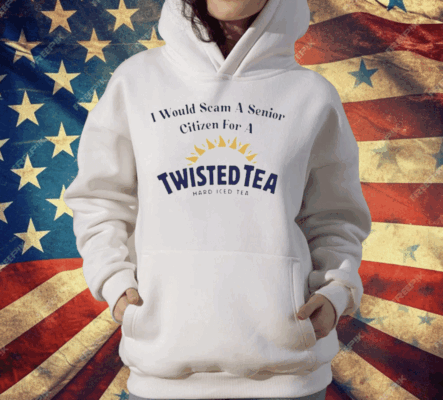 I Would Scam A Senior Citizen For A Twisted Tea T-Shirt