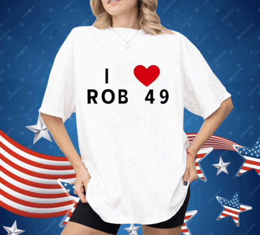 I love Rob 49 Shirt