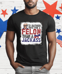 I’d Rather Vote For A Felon Than A Jackass Pro Trump T-Shirt