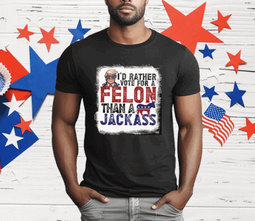 I’d Rather Vote For A Felon Than A Jackass Pro Trump T-Shirt