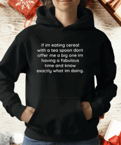 If I’m Eating Cereal with a Tea Spoon T-Shirt