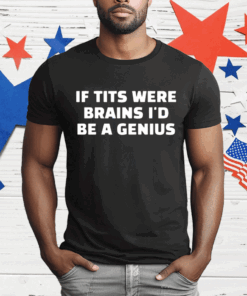 If Tits Were Brains I’d Be A Genius T-Shirt