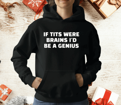 If Tits Were Brains I’d Be A Genius T-Shirt