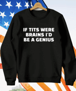 If Tits Were Brains I’d Be A Genius T-Shirt