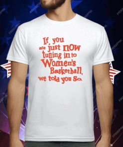 If You Just Now Tuning Into Women’s Basketball We Told You So Orange T-Shirt