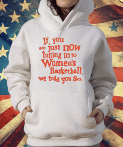 If You Just Now Tuning Into Women’s Basketball We Told You So Orange T-Shirt