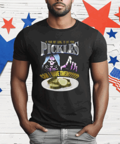 If Your Not Going To Eat Your Pickles Can I Have Them T-Shirt