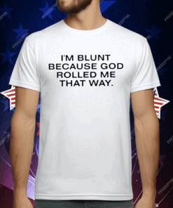 I’m Blunt Because God Rolled Me That Way T-Shirt