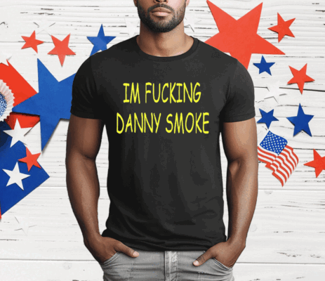 Im Fucking Hate Danny Smoke T-Shirt