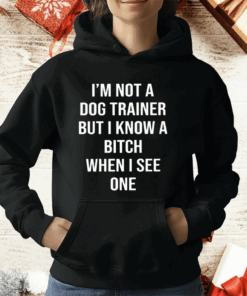 I’m Not A Dog Trainer But I Know A Bitch When I See One T-Shirt