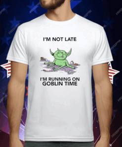 I’m Not Late I’m Running On Goblin Time T-Shirt