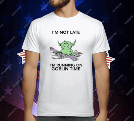 I’m Not Late I’m Running On Goblin Time T-Shirt