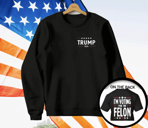 I’m Voting For The Felon 47 Trump 2024 T-Shirt