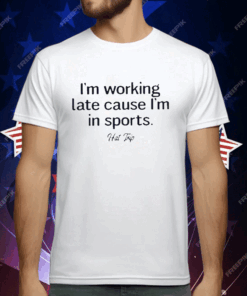 I’m Working Late Cause I’m In Sports Hat Trip T-Shirt