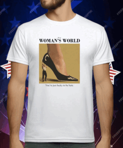 It’s A Woman’s World You’re Just Lucky To Be Here T-Shirt