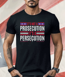 It’s Not A Prosecution It’s A Persecution Shirt