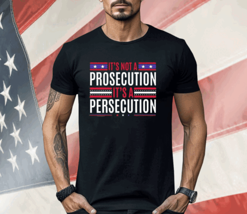 It’s Not A Prosecution It’s A Persecution Shirt