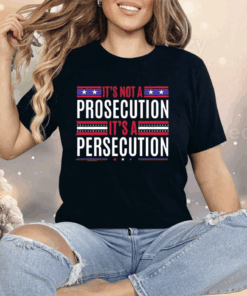 It’s Not A Prosecution It’s A Persecution Shirt