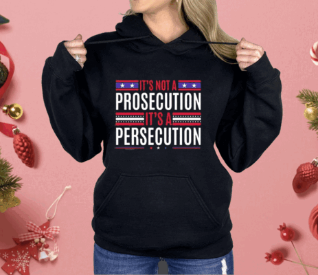 It’s Not A Prosecution It’s A Persecution Shirt