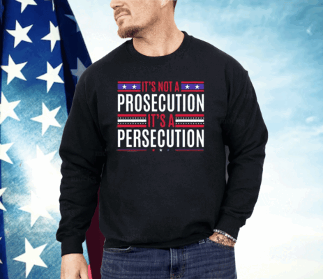 It’s Not A Prosecution It’s A Persecution Shirt