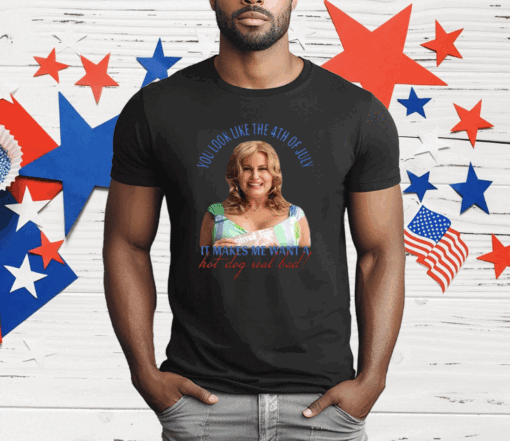 Jennifer Coolidge You Look Like The 4th Of July It Makes Me Want A Hot Dog Real Bad T-Shirt