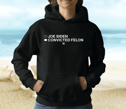 Joe Biden Convicted Felon Hoodie Shirt