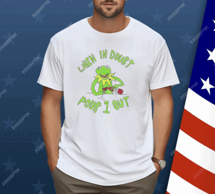 Kermit when in doubt pour 1 out Shirt 