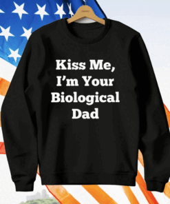 Kiss Me I’m Your Biological Dad T-Shirt