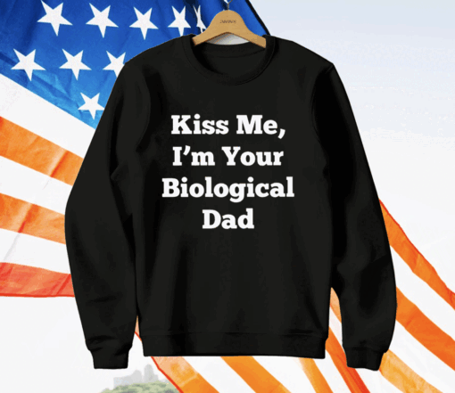 Kiss Me I’m Your Biological Dad T-Shirt