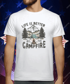 Life Is Better By The Campfire T-Shirt