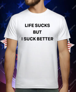 Life Sucks But I Suck Better T-Shirt