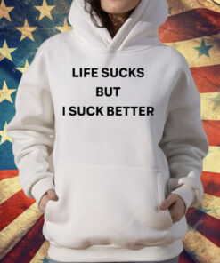 Life Sucks But I Suck Better T-Shirt