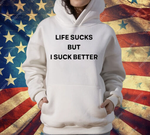 Life Sucks But I Suck Better T-Shirt