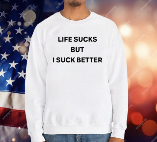 Life Sucks But I Suck Better T-Shirt