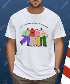 Life is better when were together Shirt