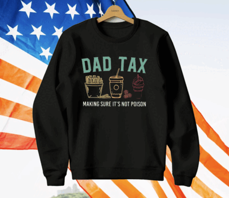 Dad Tax Making Sure It’s Not Poison T-Shirt