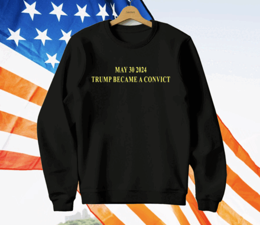 May 30 2024 Trump Became A Convict T-Shirt