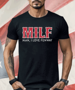 Milf Man I Love Fenway Shirt