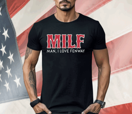 Milf Man I Love Fenway  Shirt