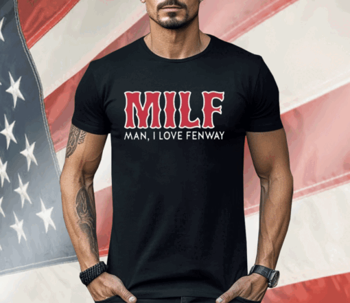 Milf Man I Love Fenway Shirt