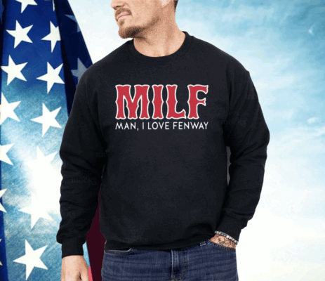 Milf Man I Love Fenway  Shirt