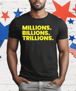 Millions Billions Trillions T-Shirt