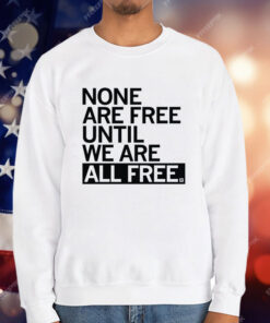 None Are Free Until We Are All Free T-Shirt